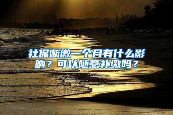 社保断缴一个月有什么影响？可以随意补缴吗？