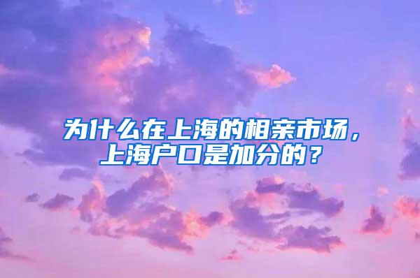 为什么在上海的相亲市场，上海户口是加分的？