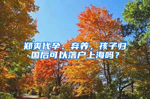 郑爽代孕、弃养，孩子归国后可以落户上海吗？