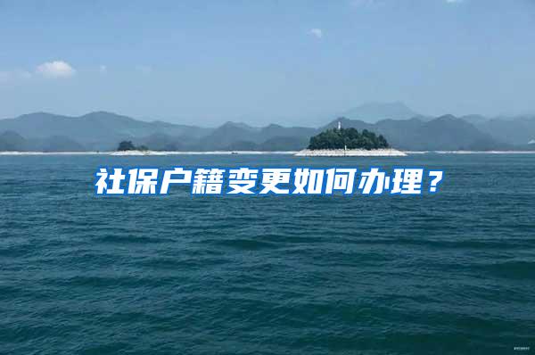 社保户籍变更如何办理？