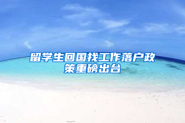 留学生回国找工作落户政策重磅出台