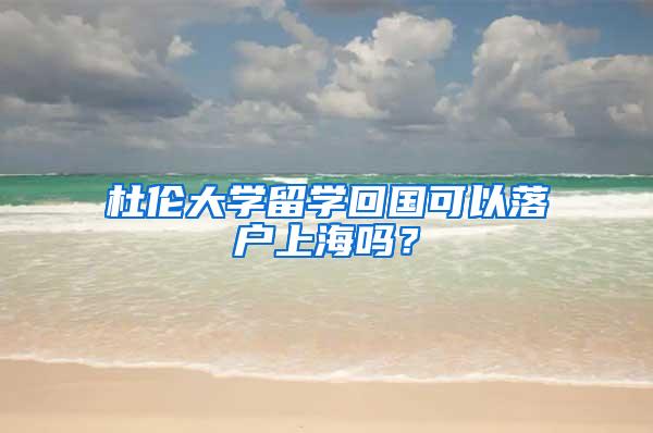 杜伦大学留学回国可以落户上海吗？