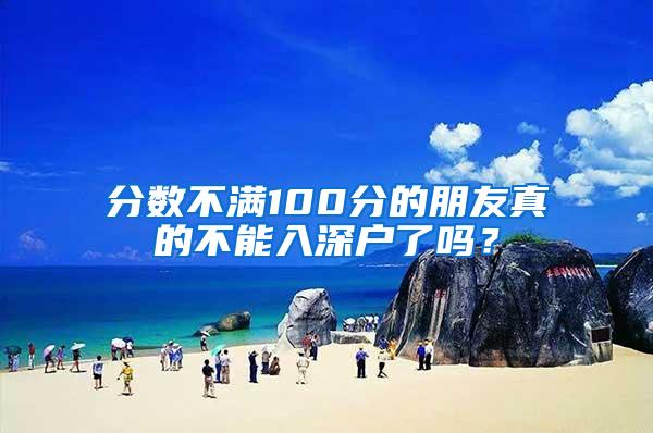 分数不满100分的朋友真的不能入深户了吗？