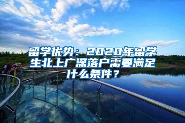 留学优势：2020年留学生北上广深落户需要满足什么条件？