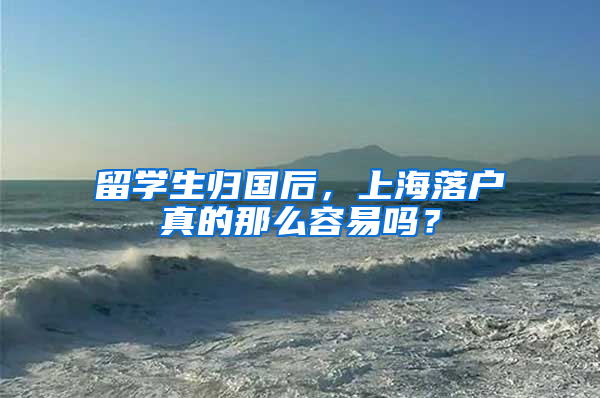 留学生归国后，上海落户真的那么容易吗？