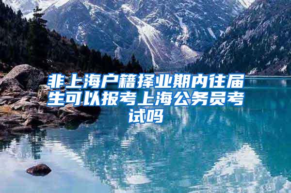 非上海户籍择业期内往届生可以报考上海公务员考试吗