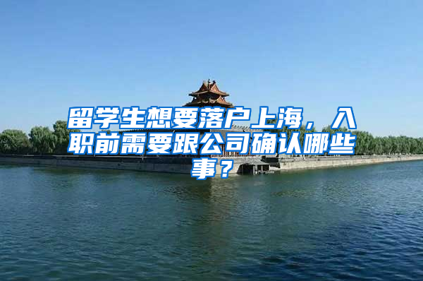 留学生想要落户上海，入职前需要跟公司确认哪些事？