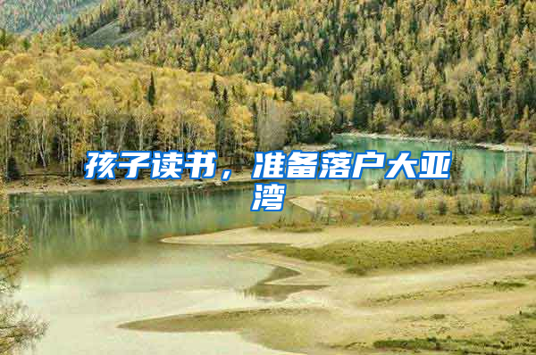 孩子读书，准备落户大亚湾