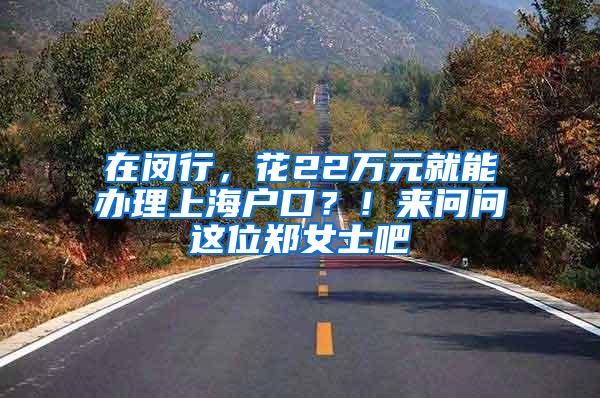 在闵行，花22万元就能办理上海户口？！来问问这位郑女士吧
