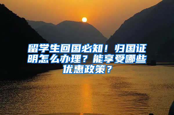 留学生回国必知！归国证明怎么办理？能享受哪些优惠政策？
