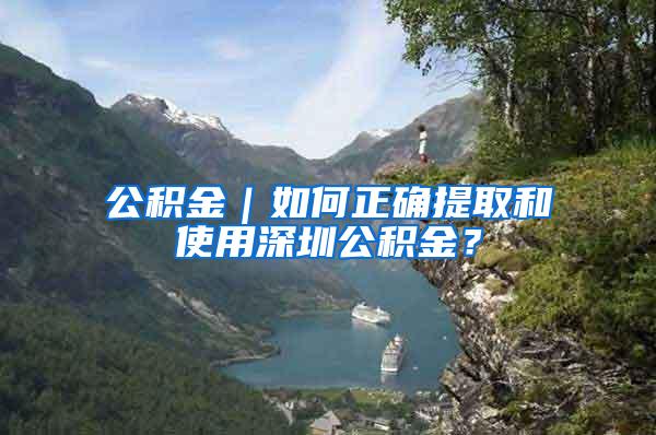 公积金｜如何正确提取和使用深圳公积金？