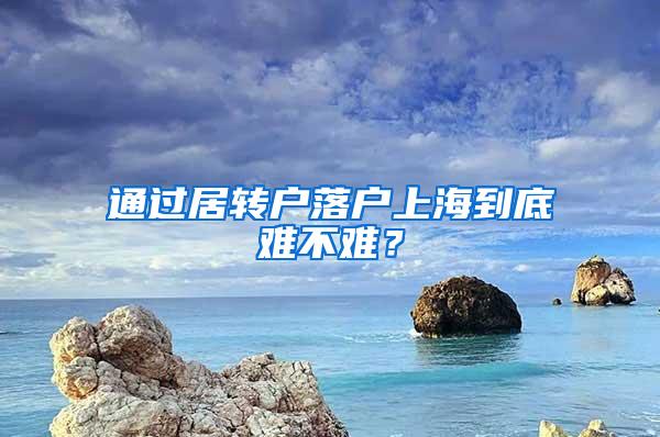 通过居转户落户上海到底难不难？
