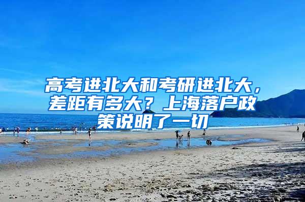 高考进北大和考研进北大，差距有多大？上海落户政策说明了一切