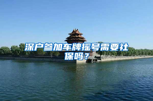 深户参加车牌摇号需要社保吗？