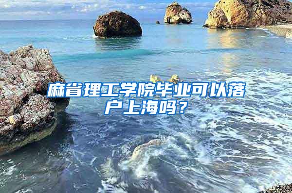 麻省理工学院毕业可以落户上海吗？