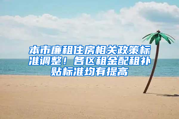 本市廉租住房相关政策标准调整！各区租金配租补贴标准均有提高