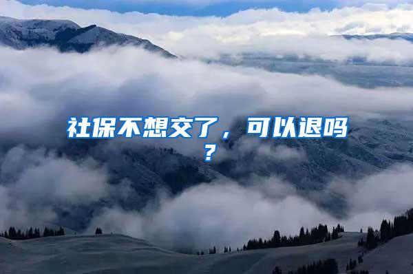 社保不想交了，可以退吗？
