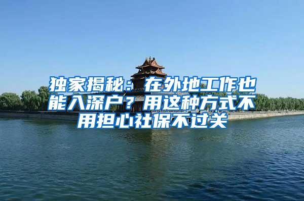 独家揭秘：在外地工作也能入深户？用这种方式不用担心社保不过关