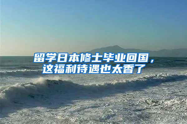 留学日本修士毕业回国，这福利待遇也太香了