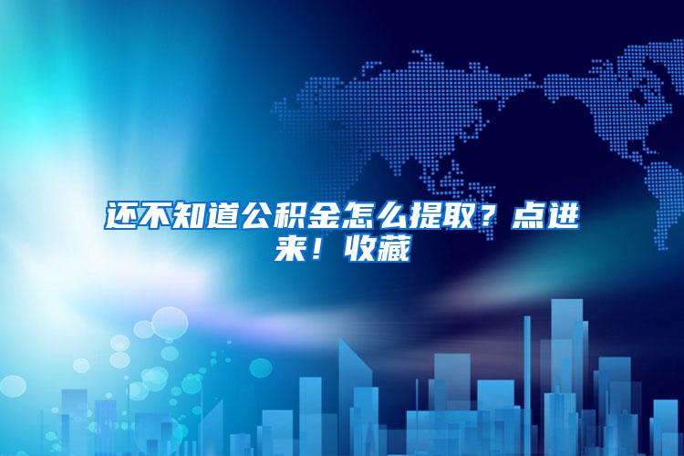 还不知道公积金怎么提取？点进来！收藏