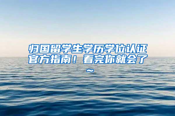 归国留学生学历学位认证官方指南！看完你就会了～