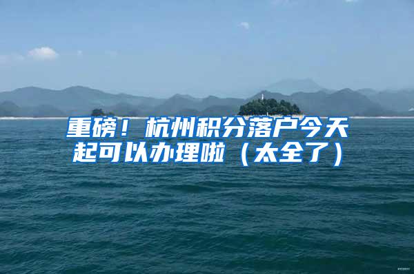 重磅！杭州积分落户今天起可以办理啦（太全了）