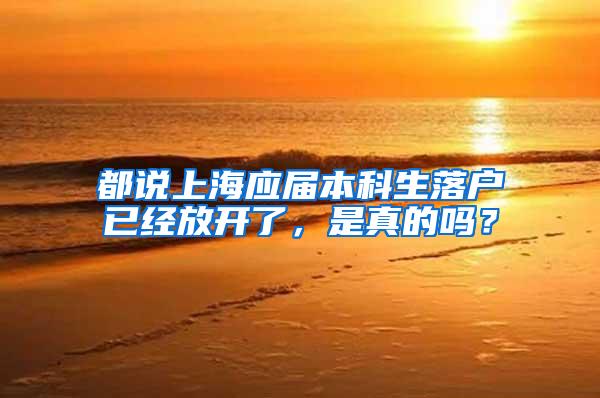 都说上海应届本科生落户已经放开了，是真的吗？