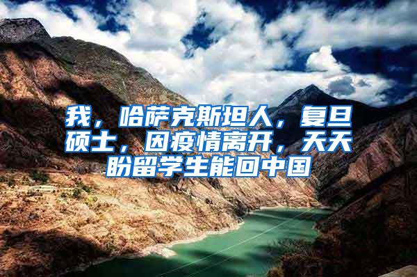 我，哈萨克斯坦人，复旦硕士，因疫情离开，天天盼留学生能回中国