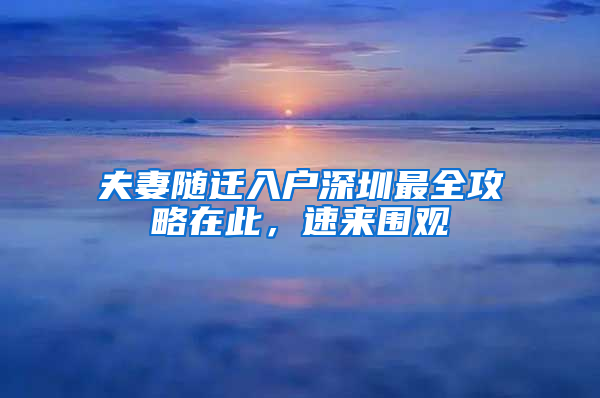 夫妻随迁入户深圳最全攻略在此，速来围观