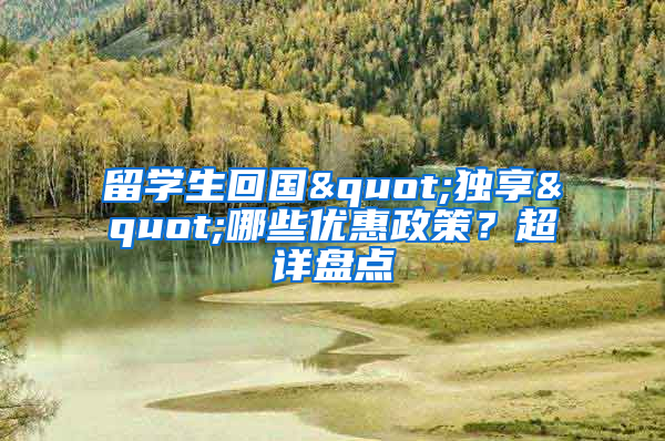 留学生回国"独享"哪些优惠政策？超详盘点