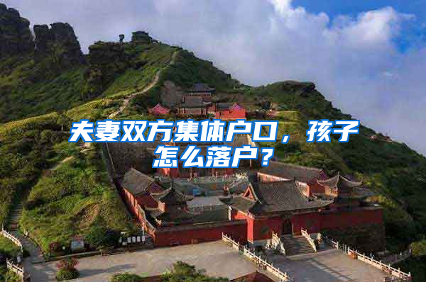 夫妻双方集体户口，孩子怎么落户？