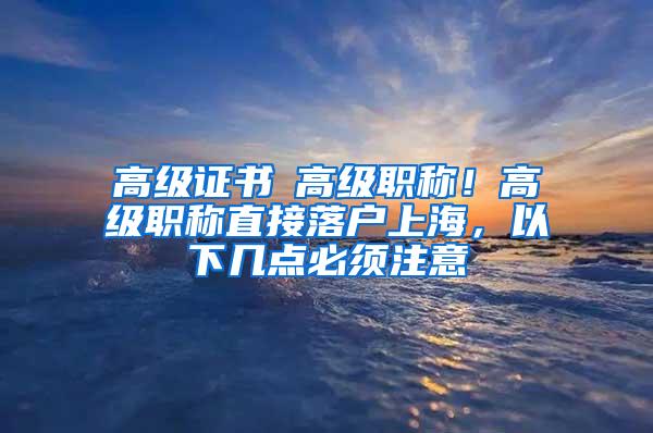 高级证书≠高级职称！高级职称直接落户上海，以下几点必须注意