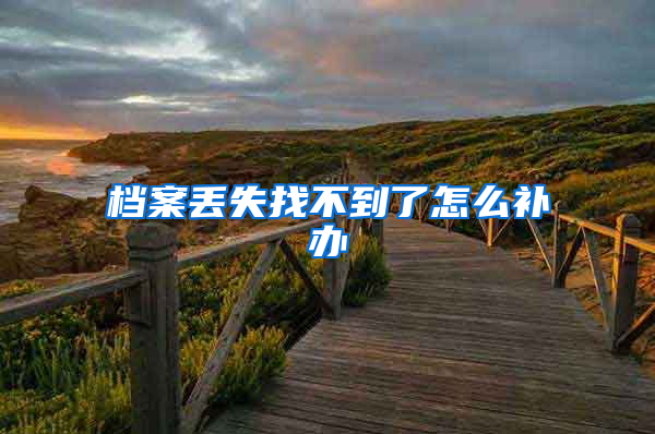 档案丢失找不到了怎么补办