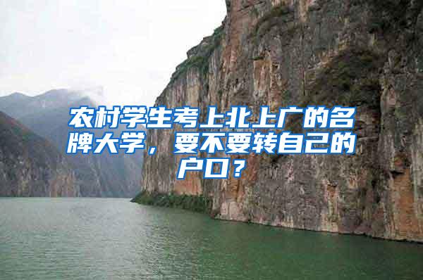 农村学生考上北上广的名牌大学，要不要转自己的户口？