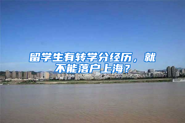 留学生有转学分经历，就不能落户上海？