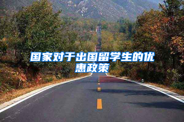 国家对于出国留学生的优惠政策