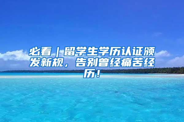必看｜留学生学历认证颁发新规，告别曾经痛苦经历！