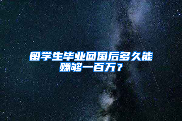 留学生毕业回国后多久能赚够一百万？