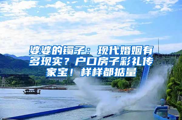 婆婆的镯子：现代婚姻有多现实？户口房子彩礼传家宝！样样都掂量