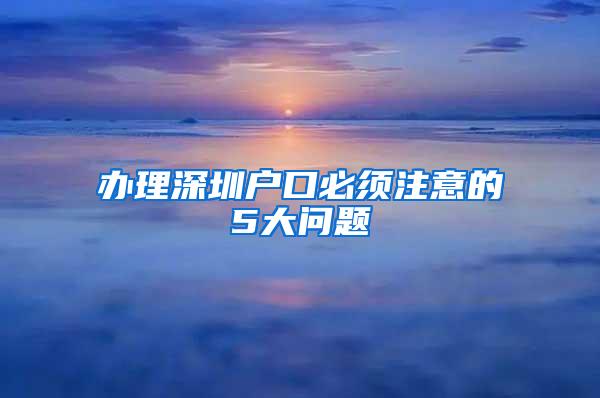 办理深圳户口必须注意的5大问题
