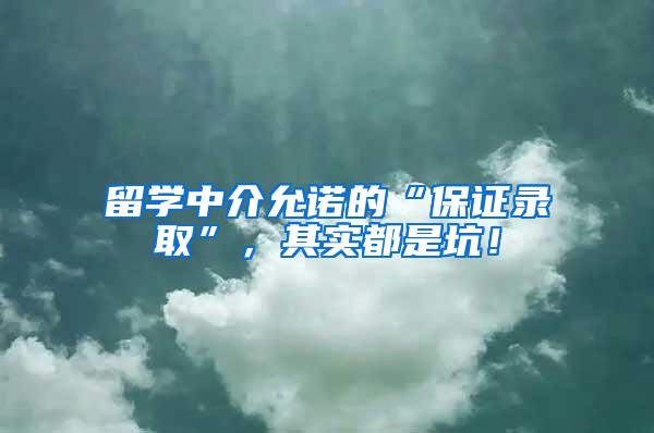 留学中介允诺的“保证录取”，其实都是坑！