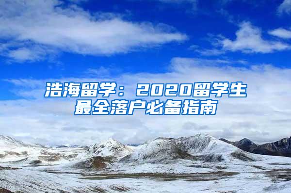 浩海留学：2020留学生最全落户必备指南