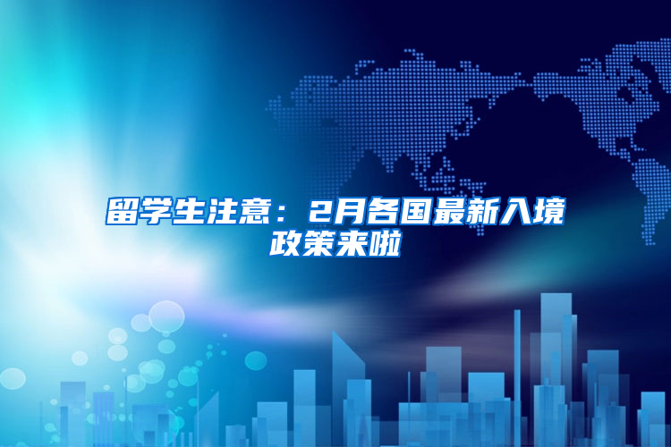 留学生注意：2月各国最新入境政策来啦