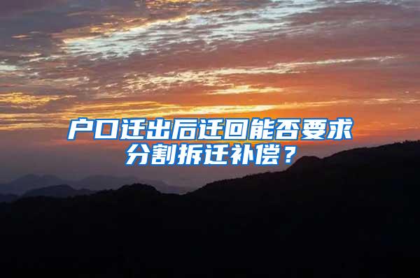 户口迁出后迁回能否要求分割拆迁补偿？