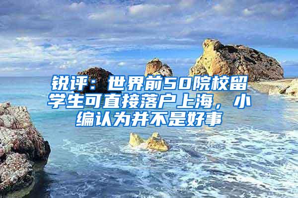 锐评：世界前50院校留学生可直接落户上海，小编认为并不是好事