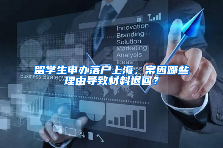 留学生申办落户上海，常因哪些理由导致材料退回？