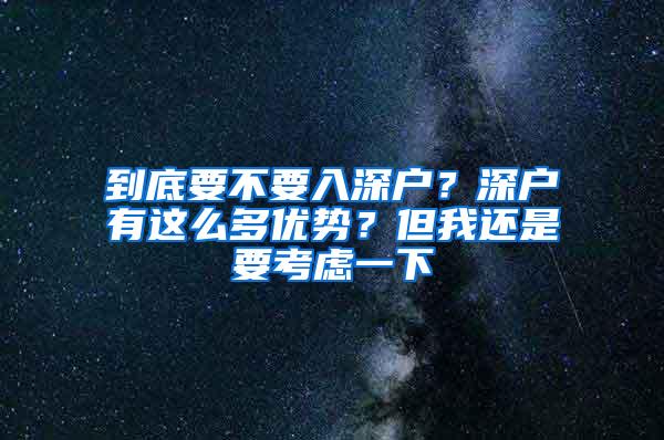 到底要不要入深户？深户有这么多优势？但我还是要考虑一下