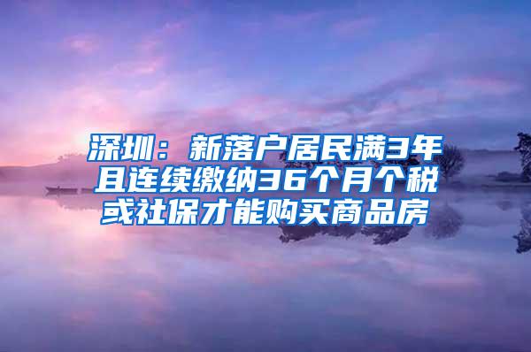 深圳：新落户居民满3年且连续缴纳36个月个税或社保才能购买商品房