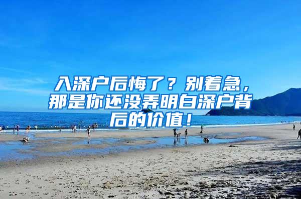 入深户后悔了？别着急，那是你还没弄明白深户背后的价值！