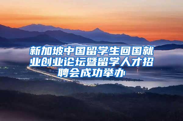 新加坡中国留学生回国就业创业论坛暨留学人才招聘会成功举办